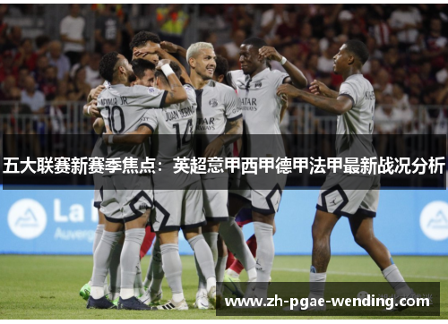 五大联赛新赛季焦点：英超意甲西甲德甲法甲最新战况分析