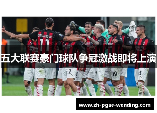 五大联赛豪门球队争冠激战即将上演