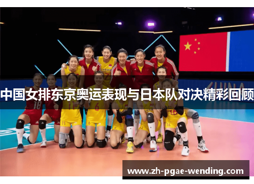 中国女排东京奥运表现与日本队对决精彩回顾